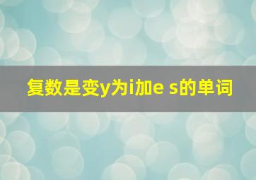 复数是变y为i加e s的单词